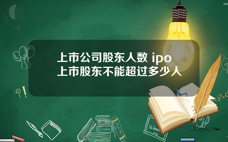 上市公司股东人数 ipo上市股东不能超过多少人